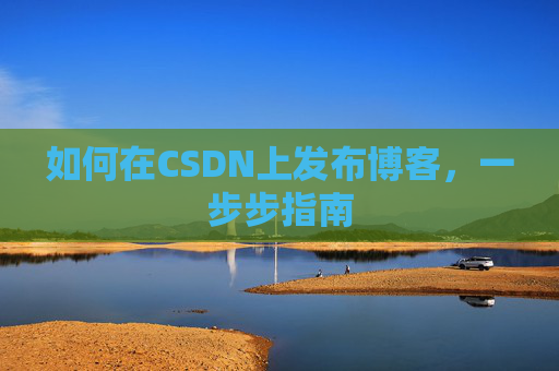 如何在CSDN上发布博客，一步步指南